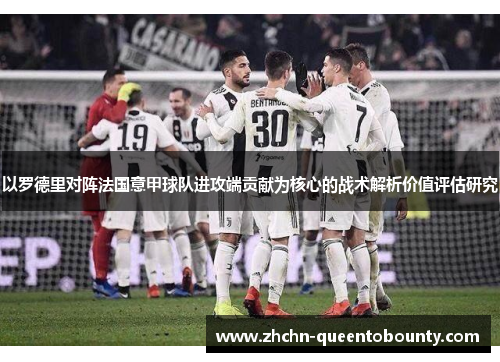 以罗德里对阵法国意甲球队进攻端贡献为核心的战术解析价值评估研究 以罗德里对阵法国意甲球队进攻端贡献为核心的战术解析价值评估研究