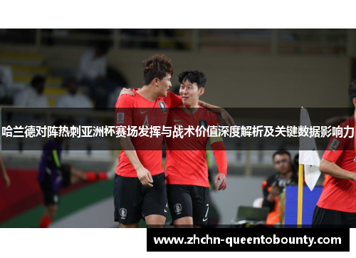 哈兰德对阵热刺亚洲杯赛场发挥与战术价值深度解析及关键数据影响力