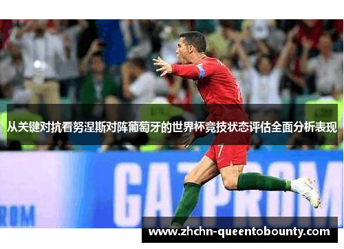 从关键对抗看努涅斯对阵葡萄牙的世界杯竞技状态评估全面分析表现