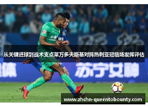 从关键进球到战术支点莱万多夫斯基对阵热刺亚冠临场发挥评估