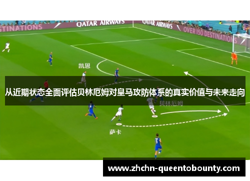 从近期状态全面评估贝林厄姆对皇马攻防体系的真实价值与未来走向