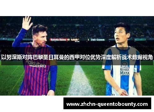 以努涅斯对阵巴黎圣日耳曼的西甲对位优势深度解析战术数据视角