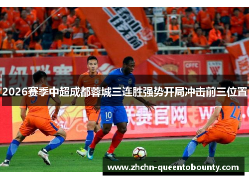 2026赛季中超成都蓉城三连胜强势开局冲击前三位置 2026赛季中超成都蓉城三连胜强势开局冲击前三位置