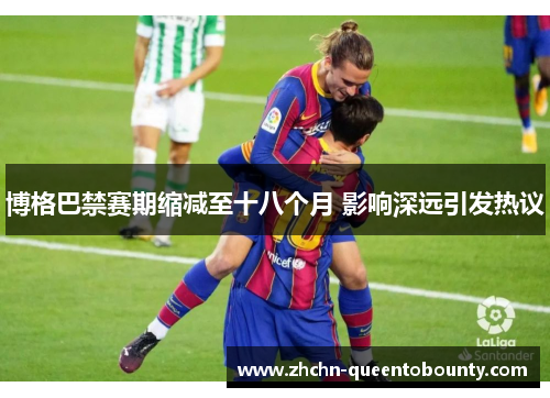 博格巴禁赛期缩减至十八个月 影响深远引发热议