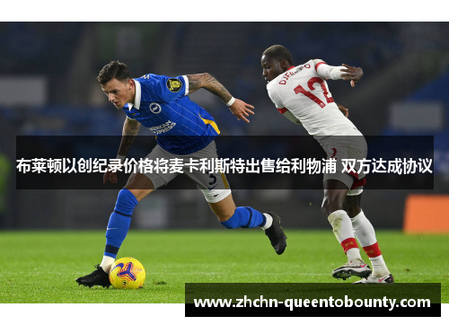 布莱顿以创纪录价格将麦卡利斯特出售给利物浦 双方达成协议