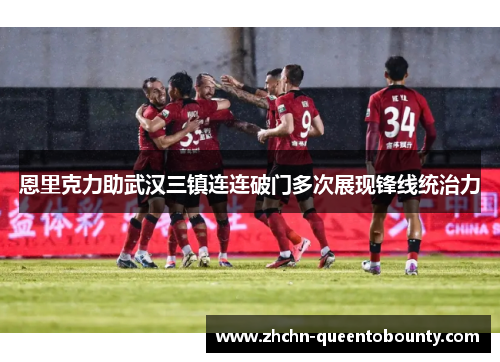 恩里克力助武汉三镇连连破门多次展现锋线统治力