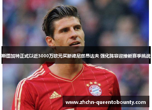 斯图加特正式以近3000万欧元买断德尼兹昂达夫 强化阵容迎接新赛季挑战 斯图加特正式以近3000万欧元买断德尼兹昂达夫 强化阵容迎接新赛季挑战