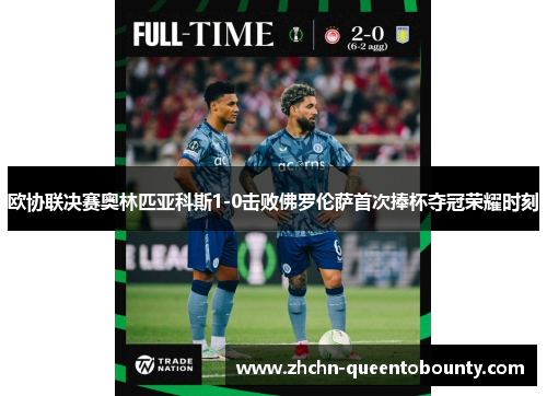 欧协联决赛奥林匹亚科斯1-0击败佛罗伦萨首次捧杯夺冠荣耀时刻 欧协联决赛奥林匹亚科斯1-0击败佛罗伦萨首次捧杯夺冠荣耀时刻