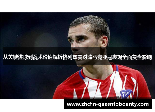 从关键进球到战术价值解析格列兹曼对阵马竞亚冠表现全面复盘影响 从关键进球到战术价值解析格列兹曼对阵马竞亚冠表现全面复盘影响