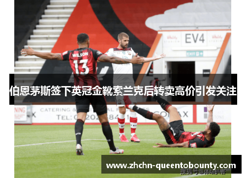 伯恩茅斯签下英冠金靴索兰克后转卖高价引发关注 伯恩茅斯签下英冠金靴索兰克后转卖高价引发关注