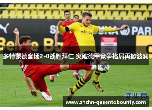 多特蒙德客场2-0战胜拜仁 突破德甲竞争格局再掀波澜