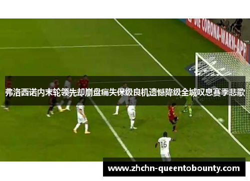 弗洛西诺内末轮领先却崩盘痛失保级良机遗憾降级全城叹息赛季悲歌