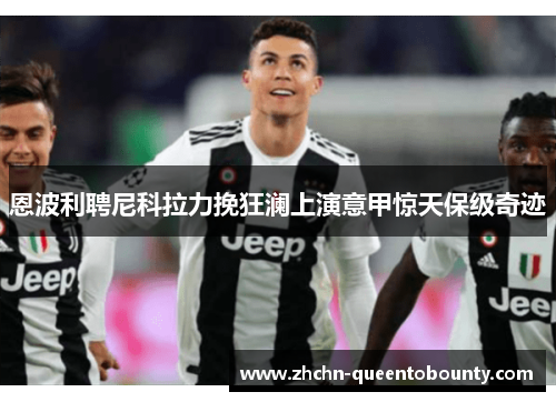 恩波利聘尼科拉力挽狂澜上演意甲惊天保级奇迹