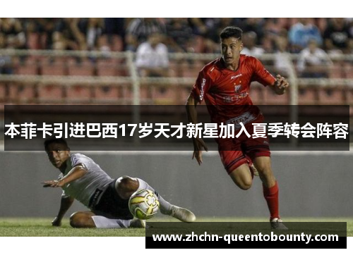 本菲卡引进巴西17岁天才新星加入夏季转会阵容
