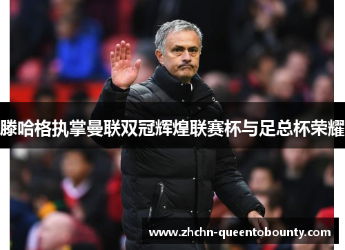 滕哈格执掌曼联双冠辉煌联赛杯与足总杯荣耀