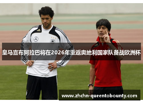 皇马宣布阿拉巴将在2026年重返奥地利国家队备战欧洲杯