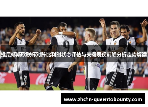 维尼修斯欧联杯对阵比利时状态评估与关键表现前瞻分析走势解读