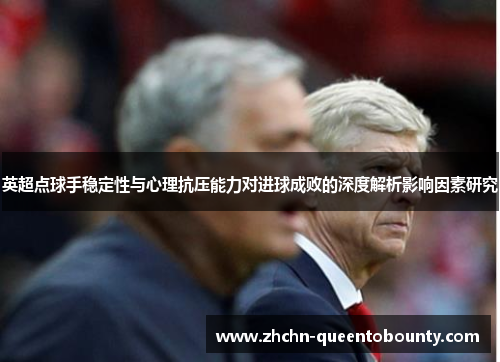 英超点球手稳定性与心理抗压能力对进球成败的深度解析影响因素研究