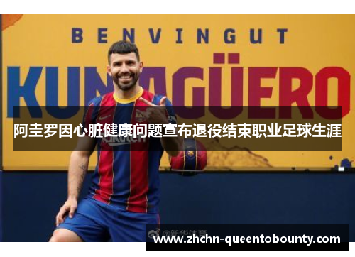 阿圭罗因心脏健康问题宣布退役结束职业足球生涯