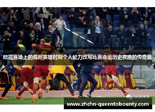 欧冠赛场上的孤胆英雄时刻个人能力改写比赛命运历史夜晚的传奇篇 欧冠赛场上的孤胆英雄时刻个人能力改写比赛命运历史夜晚的传奇篇