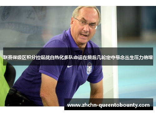 联赛保级区积分拉锯战白热化多队命运在最后几轮定夺悬念丛生压力倍增 联赛保级区积分拉锯战白热化多队命运在最后几轮定夺悬念丛生压力倍增