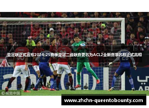 亚足联正式宣布2024-25赛季亚冠二级联赛更名为ACL2全新赛事名称正式亮相 亚足联正式宣布2024-25赛季亚冠二级联赛更名为ACL2全新赛事名称正式亮相