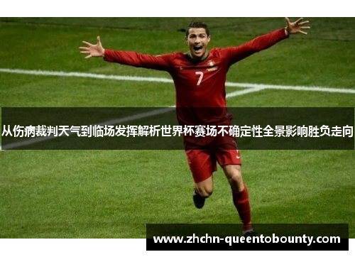 从伤病裁判天气到临场发挥解析世界杯赛场不确定性全景影响胜负走向 从伤病裁判天气到临场发挥解析世界杯赛场不确定性全景影响胜负走向