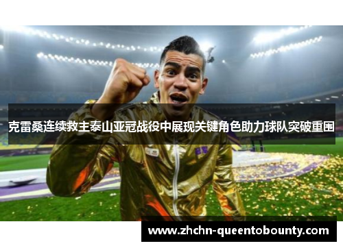 克雷桑连续救主泰山亚冠战役中展现关键角色助力球队突破重围 克雷桑连续救主泰山亚冠战役中展现关键角色助力球队突破重围