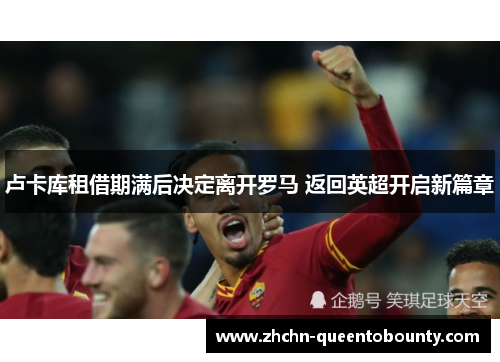 卢卡库租借期满后决定离开罗马 返回英超开启新篇章
