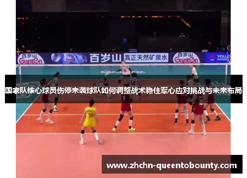 国家队核心球员伤停来袭球队如何调整战术稳住军心应对挑战与未来布局