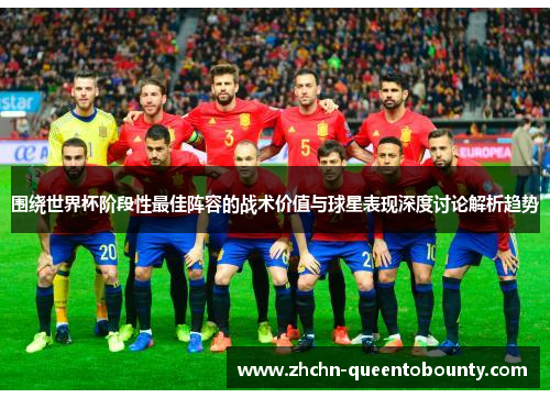 围绕世界杯阶段性最佳阵容的战术价值与球星表现深度讨论解析趋势