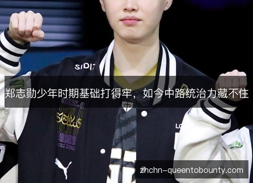 郑志勋少年时期基础打得牢,如今中路统治力藏不住 郑志勋少年时期基础打得牢,如今中路统治力藏不住
