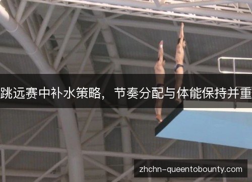 跳远赛中补水策略,节奏分配与体能保持并重 跳远赛中补水策略,节奏分配与体能保持并重
