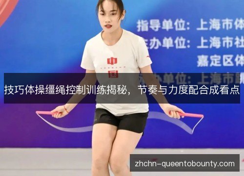 技巧体操缰绳控制训练揭秘,节奏与力度配合成看点 技巧体操缰绳控制训练揭秘,节奏与力度配合成看点