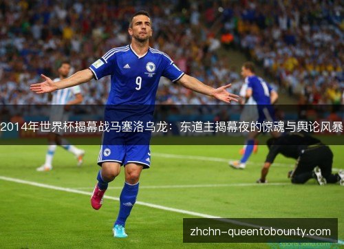 2014年世界杯揭幕战马塞洛乌龙:东道主揭幕夜的惊魂与舆论风暴 2014年世界杯揭幕战马塞洛乌龙:东道主揭幕夜的惊魂与舆论风暴